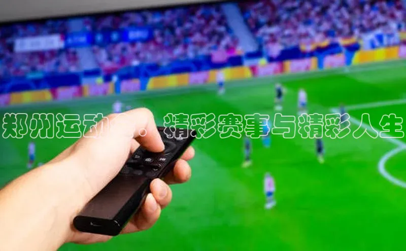 郑州运动会：精彩赛事与精彩人生